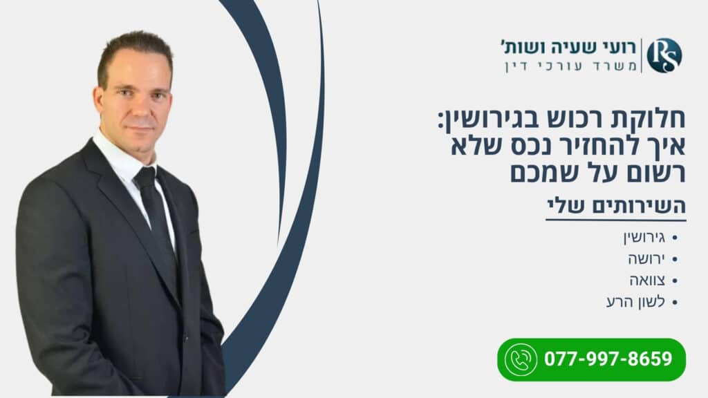 חלוקת רכוש בגירושין: איך להחזיר נכס שלא רשום על שמכם - רועי שעיה